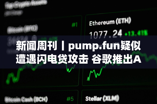 新闻周刊丨pump.fun疑似遭遇闪电贷攻击 谷歌推出AI视频生成模型Veo