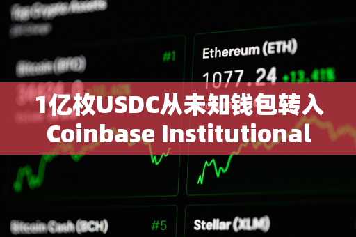 1亿枚USDC从未知钱包转入Coinbase Institutional