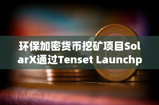 环保加密货币挖矿项目SolarX通过Tenset Launchpad完成300万美元融资