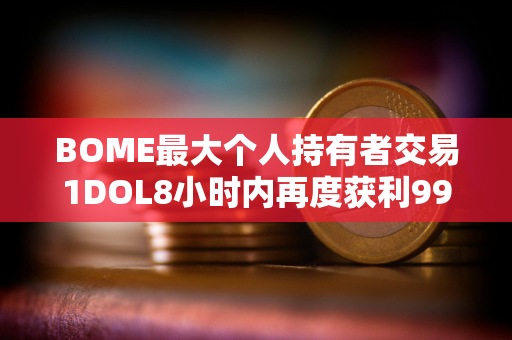 BOME最大个人持有者交易1DOL8小时内再度获利993倍