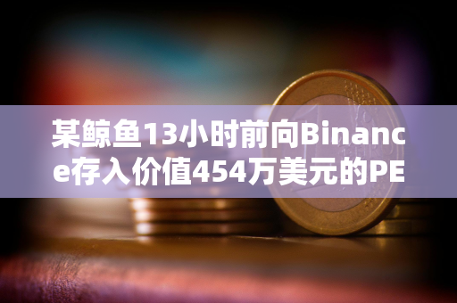 某鲸鱼13小时前向Binance存入价值454万美元的PEPE以止损