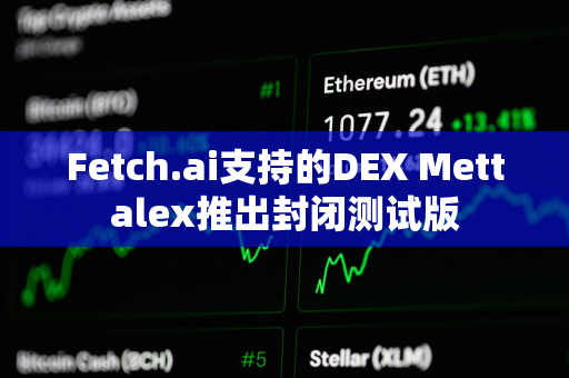 Fetch.ai支持的DEX Mettalex推出封闭测试版