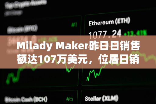 Milady Maker昨日日销售额达107万美元，位居日销售额榜首