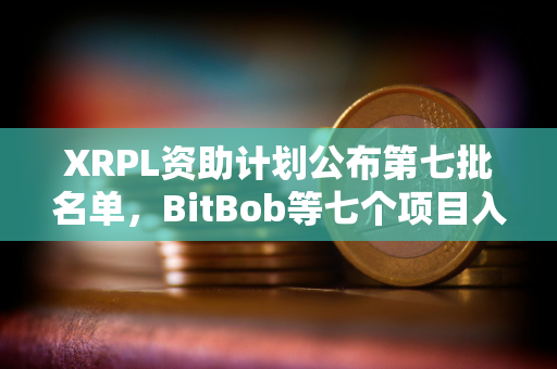 XRPL资助计划公布第七批名单，BitBob等七个项目入选