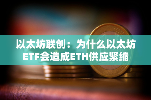 以太坊联创：为什么以太坊ETF会造成ETH供应紧缩