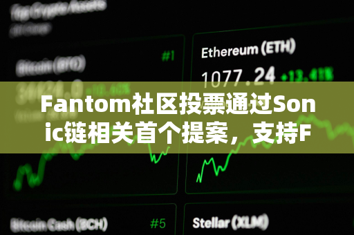 Fantom社区投票通过Sonic链相关首个提案，支持FTM与S代币实现1:1兑换