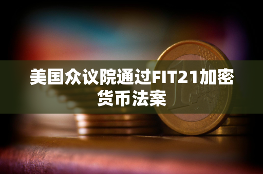 美国众议院通过FIT21加密货币法案