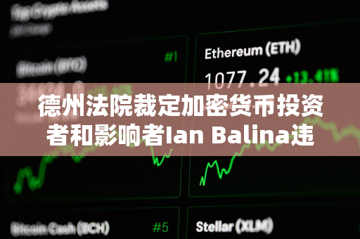 德州法院裁定加密货币投资者和影响者Ian Balina违反证券法