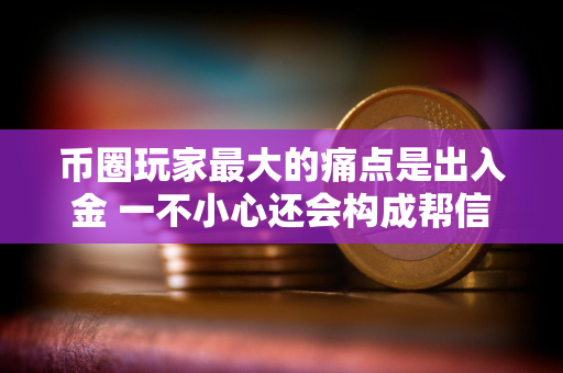 币圈玩家最大的痛点是出入金 一不小心还会构成帮信罪？