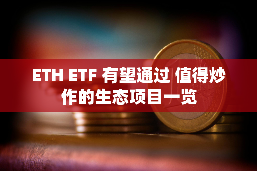 ETH ETF 有望通过 值得炒作的生态项目一览