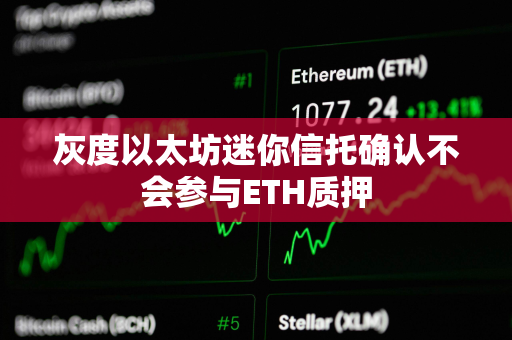 灰度以太坊迷你信托确认不会参与ETH质押