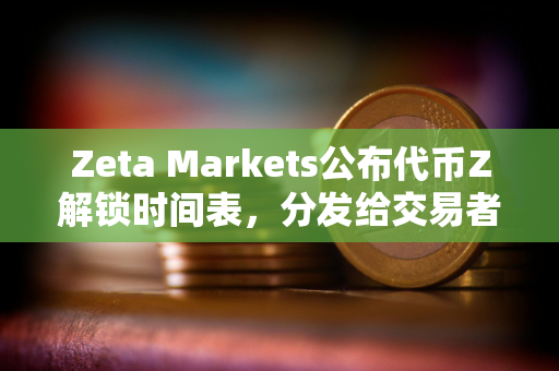 Zeta Markets公布代币Z解锁时间表，分发给交易者的8%初始空投TGE时解锁