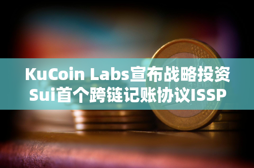 KuCoin Labs宣布战略投资Sui首个跨链记账协议ISSP