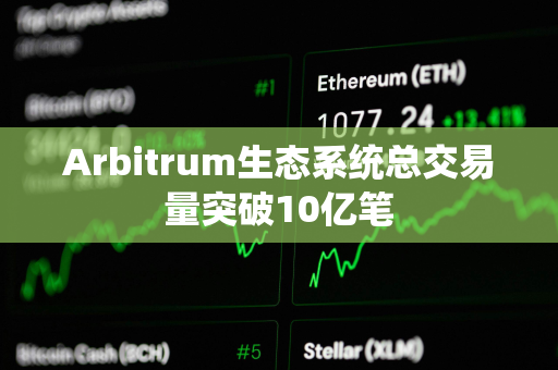 Arbitrum生态系统总交易量突破10亿笔