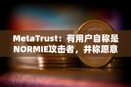 MetaTrust：有用户自称是NORMIE攻击者，并称愿意归还NORMIE损失的49万美元