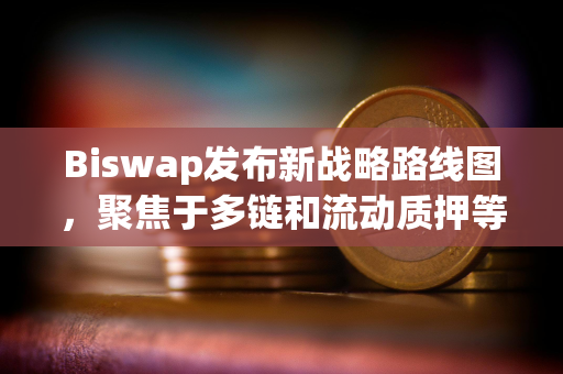 Biswap发布新战略路线图，聚焦于多链和流动质押等新功能