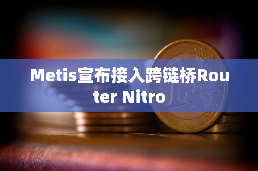 Metis宣布接入跨链桥Router Nitro