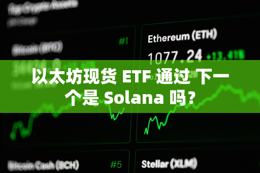 以太坊现货 ETF 通过 下一个是 Solana 吗？