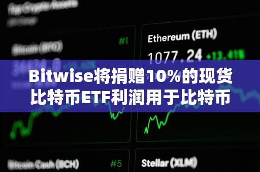 Bitwise将捐赠10%的现货比特币ETF利润用于比特币开源开发