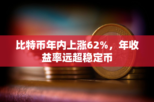 比特币年内上涨62%，年收益率远超稳定币