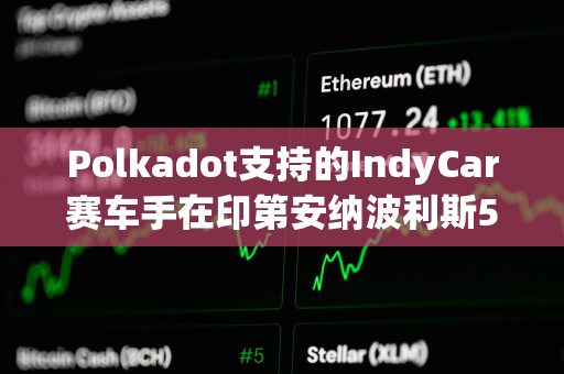 Polkadot支持的IndyCar赛车手在印第安纳波利斯500赛事中取得前十成绩