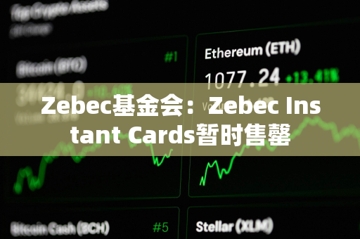 Zebec基金会：Zebec Instant Cards暂时售罄