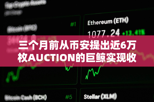 三个月前从币安提出近6万枚AUCTION的巨鲸实现收支平衡