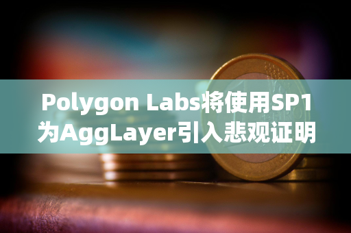 Polygon Labs将使用SP1为AggLayer引入悲观证明，以增强安全性