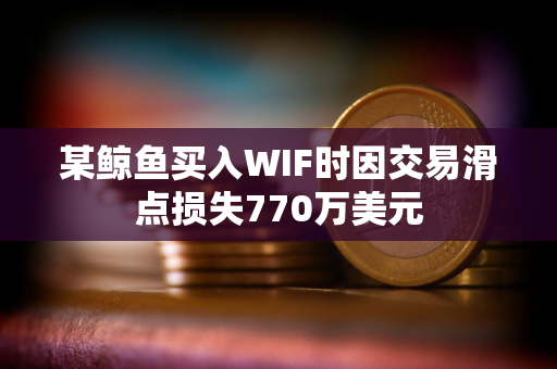 某鲸鱼买入WIF时因交易滑点损失770万美元