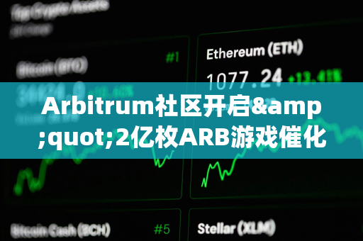 Arbitrum社区开启&quot;2亿枚ARB游戏催化剂计划&quot;提案的链上投票