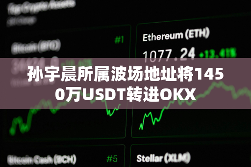 孙宇晨所属波场地址将1450万USDT转进OKX