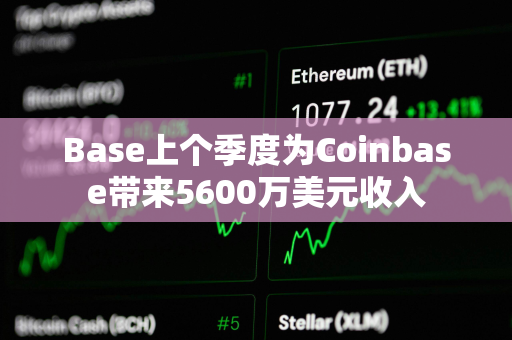 Base上个季度为Coinbase带来5600万美元收入