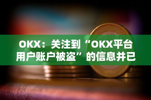 OKX：关注到“OKX平台用户账户被盗”的信息并已跟进