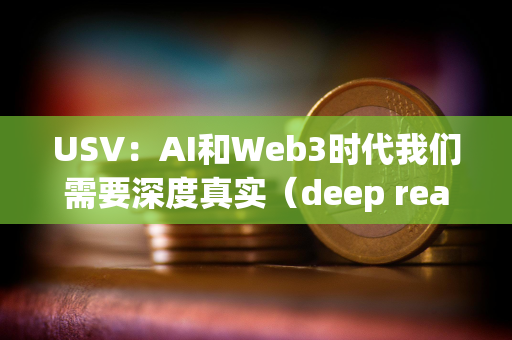 USV：AI和Web3时代我们需要深度真实（deep reals）