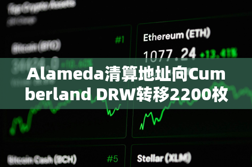 Alameda清算地址向Cumberland DRW转移2200枚ETH，向Binance充值186枚WBTC