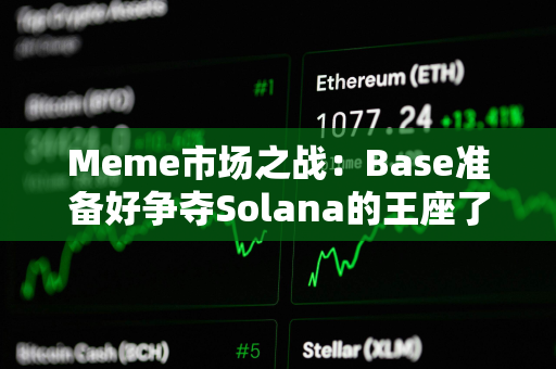 Meme市场之战：Base准备好争夺Solana的王座了吗？