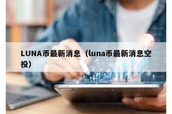 LUNA币最新消息（luna币最新消息空投）