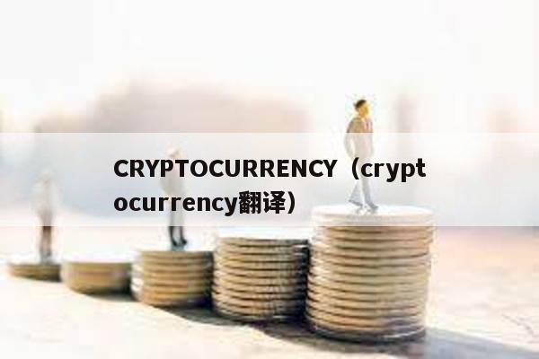 CRYPTOCURRENCY（cryptocurrency翻译）