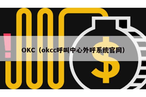 OKC（okcc呼叫中心外呼系统官网）