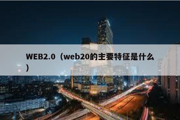 WEB2.0（web20的主要特征是什么）