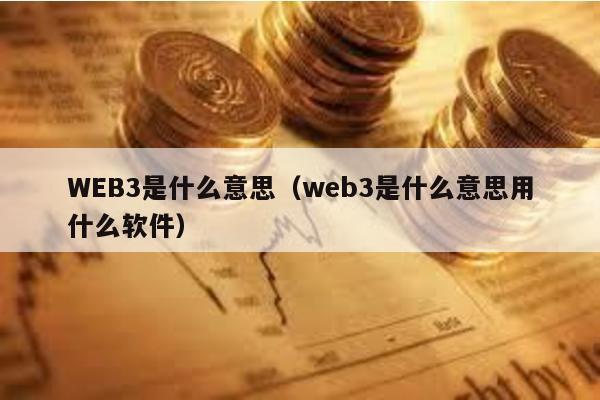 WEB3是什么意思（web3是什么意思用什么软件）