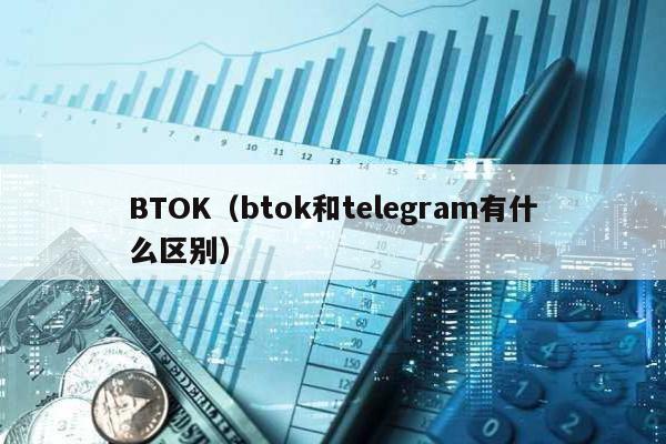 BTOK（btok和telegram有什么区别）