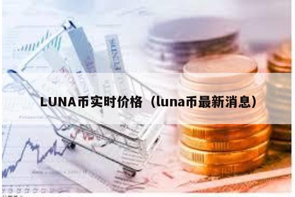 LUNA币实时价格（luna币最新消息）