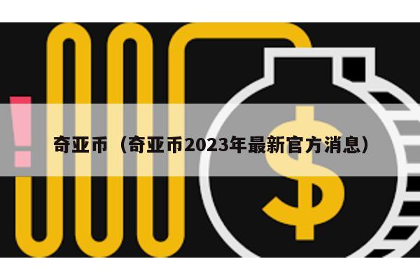 奇亚币（奇亚币2023年最新官方消息）