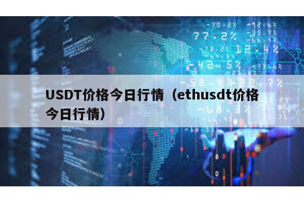 USDT价格今日行情（ethusdt价格今日行情）