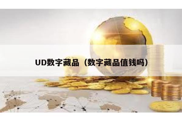 UD数字藏品（数字藏品值钱吗）