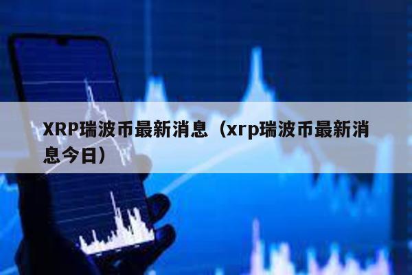 XRP瑞波币最新消息（xrp瑞波币最新消息今日）