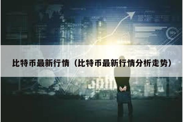 比特币最新行情（比特币最新行情分析走势）