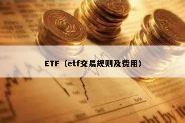 ETF（etf交易规则及费用）