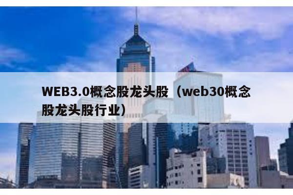 WEB3.0概念股龙头股（web30概念股龙头股行业）